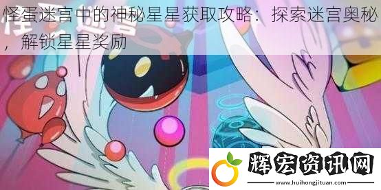 怪蛋迷宮中的神秘星星獲取攻略：探索迷宮奧秘，解鎖星星獎勵