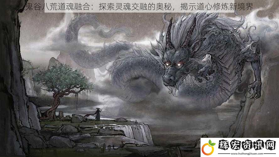 鬼谷八荒道魂融合：探索靈魂交融的奧秘，揭示道心修煉新境界
