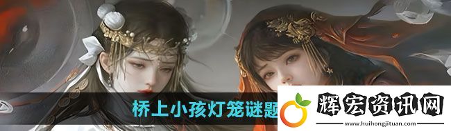 紙嫁衣7卿不負第二章橋上小孩燈籠謎題答案是什么