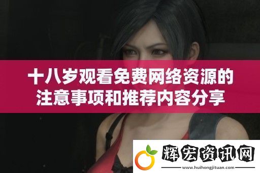 十八歲觀看免費絡資源的注意事項和推薦內容分享