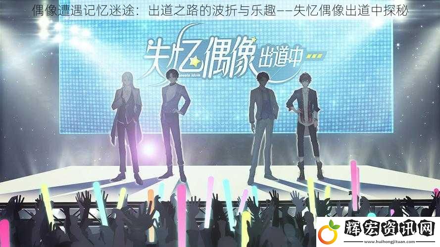 偶像遭遇記憶迷途：出道之路的波折與樂(lè)趣——失憶偶像出道中探秘
