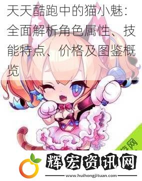 天天酷跑中的貓小魅：全面解析角色屬性、技能特點、價格及圖鑒概覽