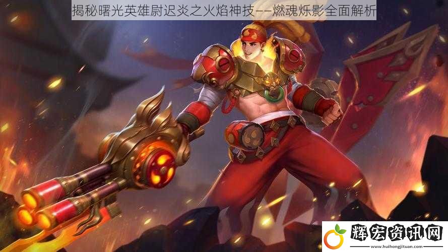 揭秘曙光英雄尉遲炎之火焰神技——燃魂?duì)q影全面解析