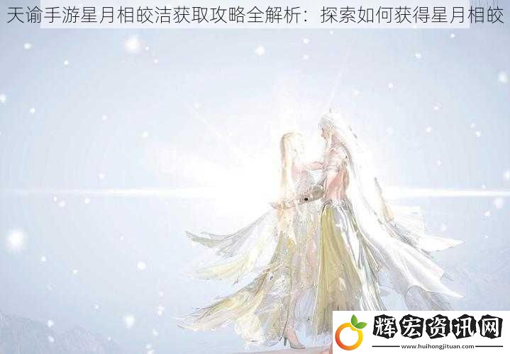 天諭手游星月相皎潔獲取攻略全解析：探索如何獲得星月相皎