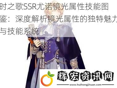 時之歌SSR尤諾鏡光屬性技能圖鑒：深度解析鏡光屬性的獨特魅力與技能系統