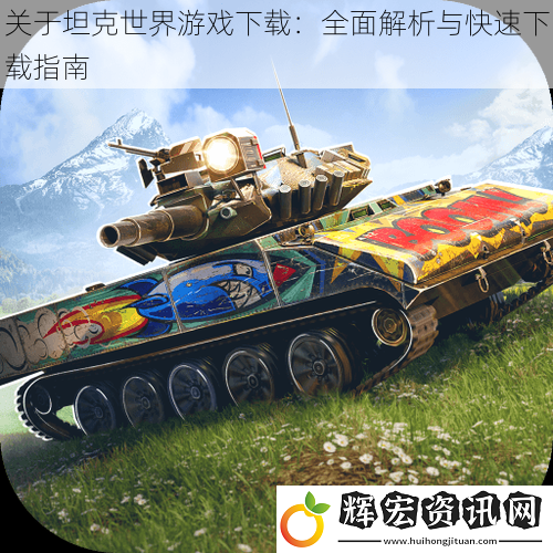 關于坦克世界游戲下載：全面解析與快速下載指南