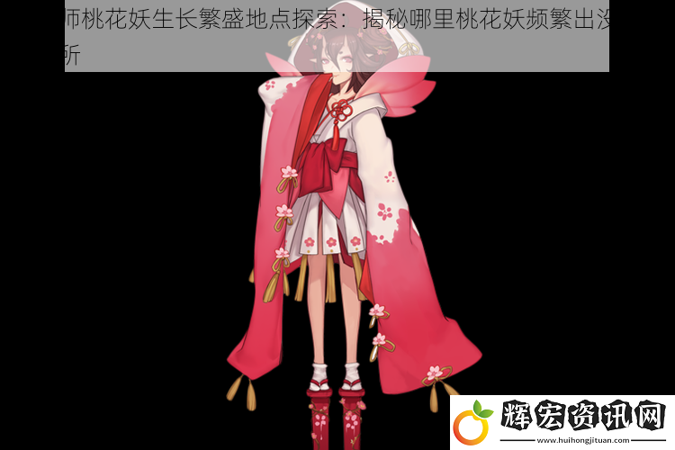 陰陽師桃花妖生長繁盛地點探索：揭秘哪里桃花妖頻繁出沒的神秘場所