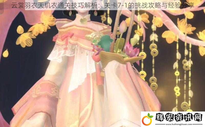 云裳羽衣天璣衣通關技巧解析：關卡7-1的挑戰攻略與經驗分享