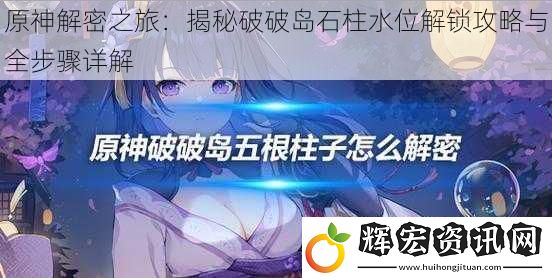 原神解密之旅：揭秘破破島石柱水位解鎖攻略與全步驟詳解