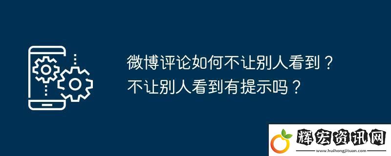 微博評論如何不讓別人看到不讓別人看到有提示嗎