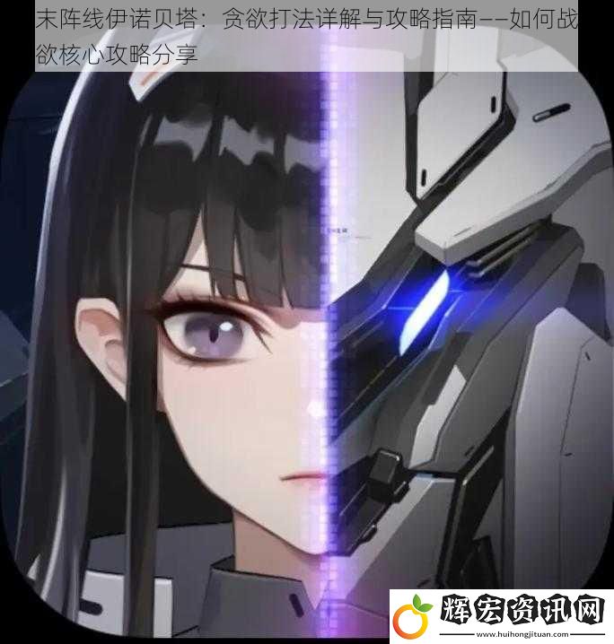 終末陣線伊諾貝塔：貪欲打法詳解與攻略指南——如何戰勝貪欲核心攻略分享