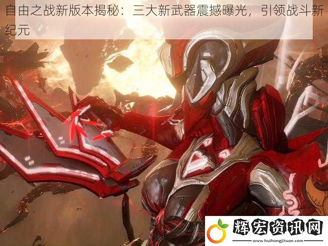 自由之戰(zhàn)新版本揭秘：三大新武器震撼曝光，引領(lǐng)戰(zhàn)斗新紀(jì)元