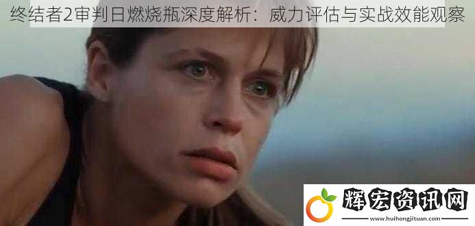 終結者2審判日燃燒瓶深度解析：威力評估與實戰(zhàn)效能觀察