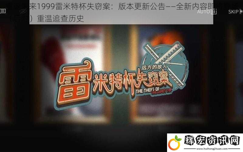 重返未來1999雷米特杯失竊案：版本更新公告——全新內(nèi)容即將登場（后附）重溫追查歷史